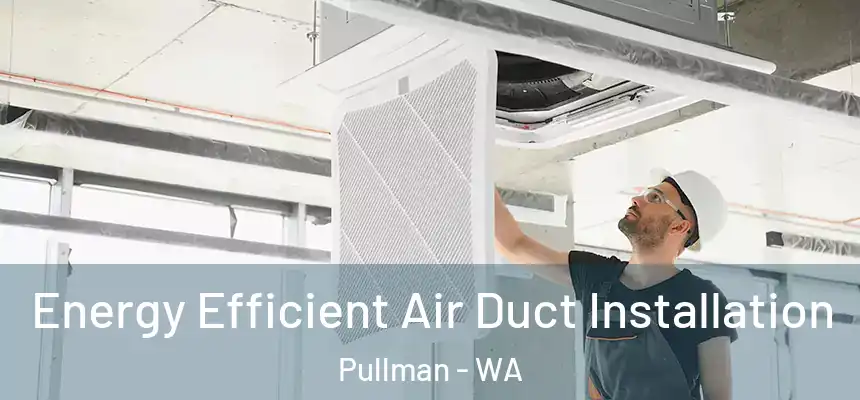  Energy Efficient Air Duct Installation Pullman - WA