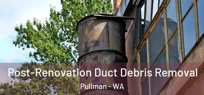 Post-Renovation Duct Debris Removal Pullman - WA